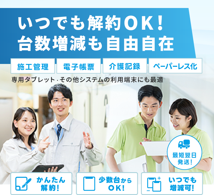 いつでも解約OK！台数増減も自由自在-必要な時に1台から即レンタル-施工管理,電子帳票,介護記録,ペーパーレス化,専用タブレット・その他システムの利用端末にも最適。かんたん解約,少数台からok,いつでも増減可,最短翌日発送！