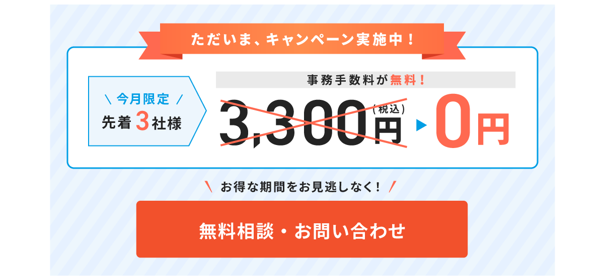 ただいま、キャンペーン実施中！今月限定先着3社様、事務手数料が無料。無料相談・お問合せはこちら