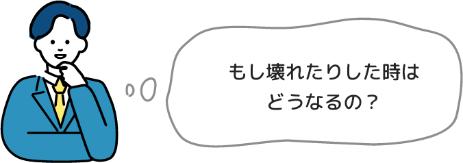 もし壊れた時はどうなるの？