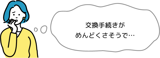 交換手続きがめんどくさそうで・・・